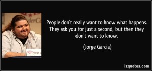 quote-people-don-t-really-want-to-know-what-happens-they-ask-you-for-just-a-second-but-then-they-don-t-jorge-garcia-68369